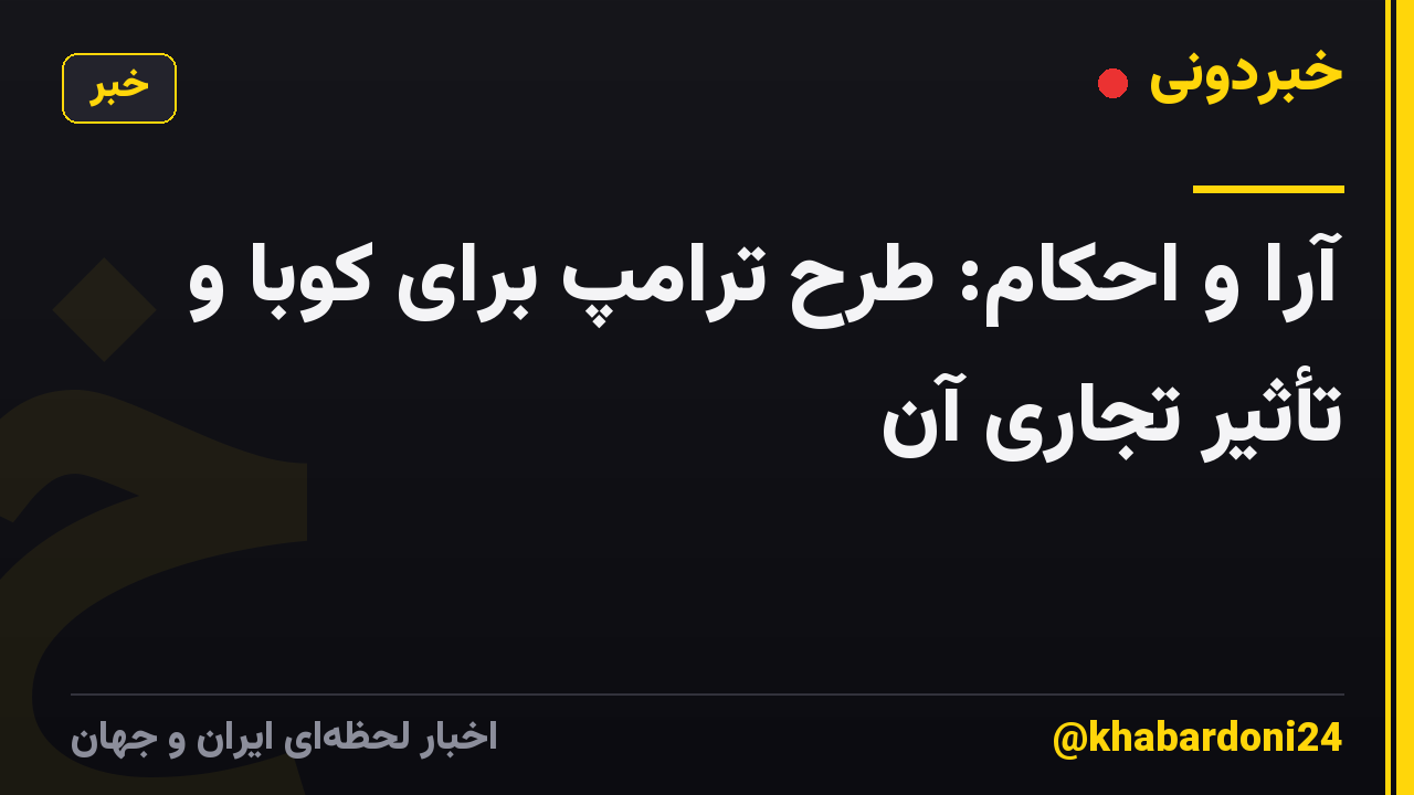 آرا و احکام: طرح ترامپ برای کوبا و تأثیر تجاری آن