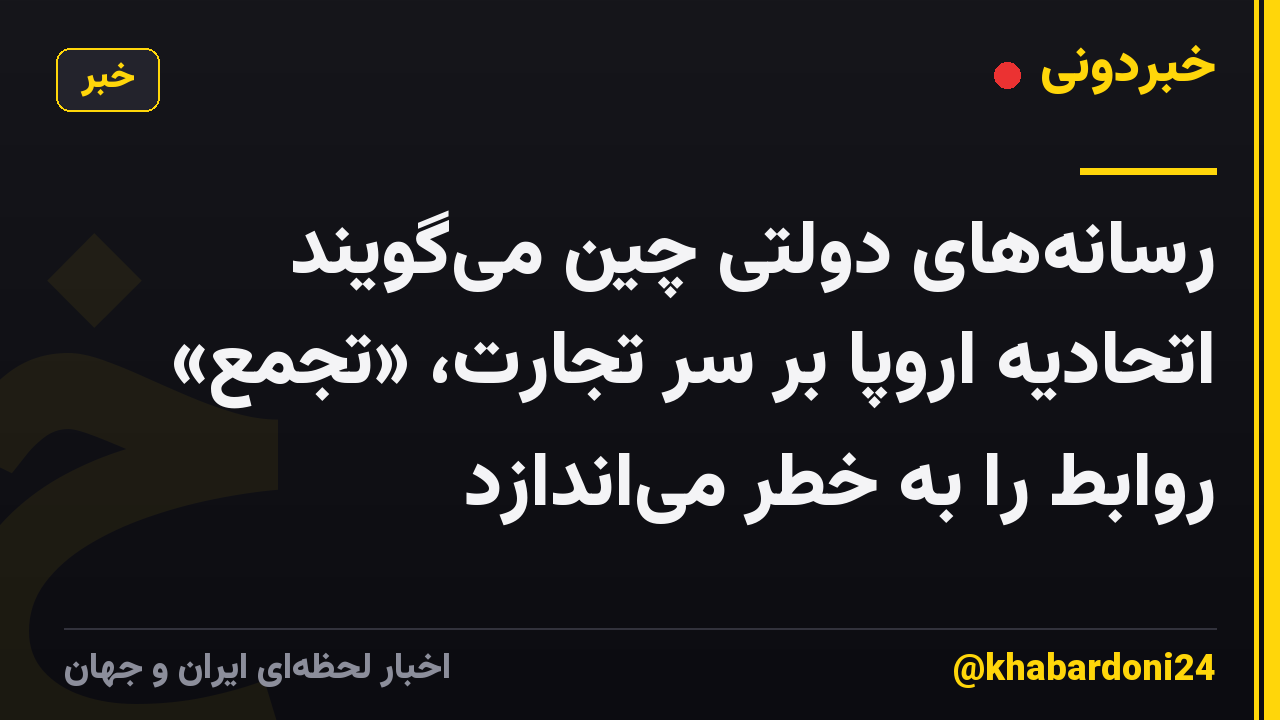 رسانه‌های دولتی چین می‌گویند اتحادیه اروپا بر سر تجارت، «تجمع» روابط را به خطر می‌اندازد