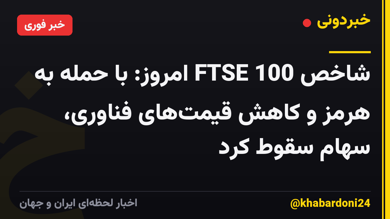 شاخص FTSE 100 امروز: با حمله به هرمز و کاهش قیمت‌های فناوری، سهام سقوط کرد