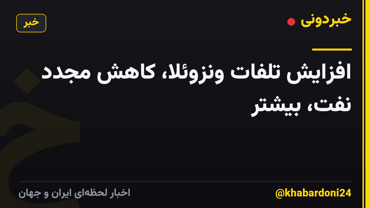 افزایش تلفات ونزوئلا، کاهش مجدد نفت، بیشتر