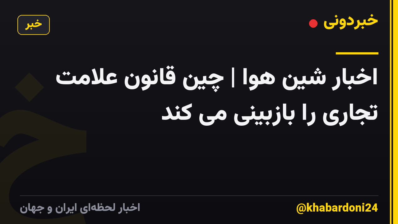 اخبار شین هوا | چین قانون علامت تجاری را بازبینی می کند