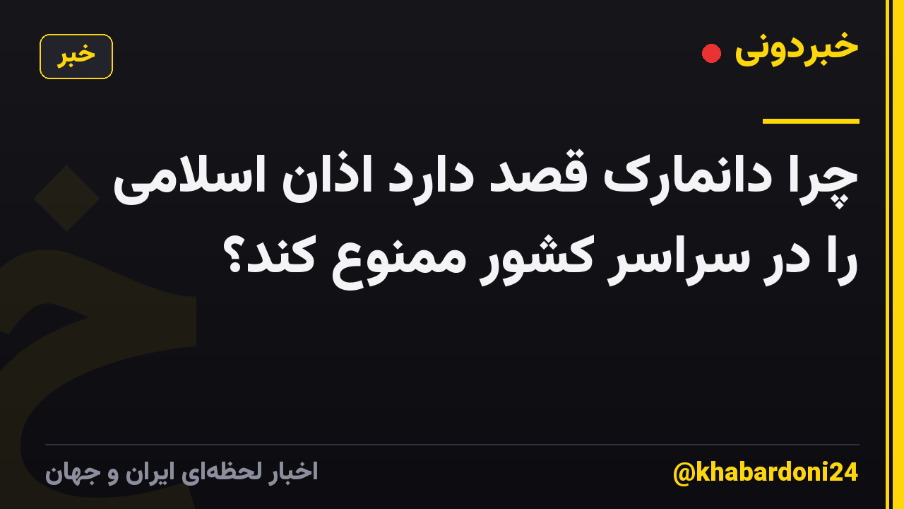 چرا دانمارک قصد دارد اذان اسلامی را در سراسر کشور ممنوع کند؟
