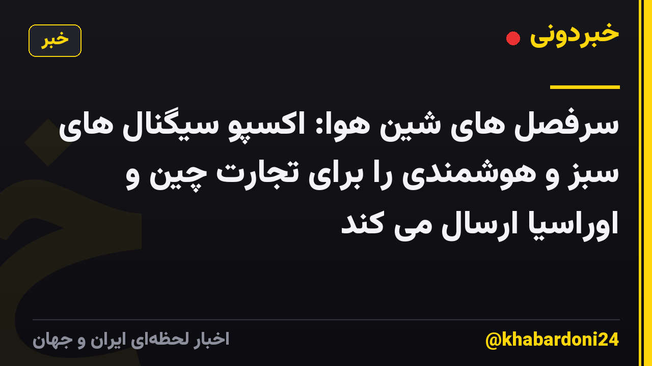 سرفصل های شین هوا: اکسپو سیگنال های سبز و هوشمندی را برای تجارت چین و اوراسیا ارسال می کند