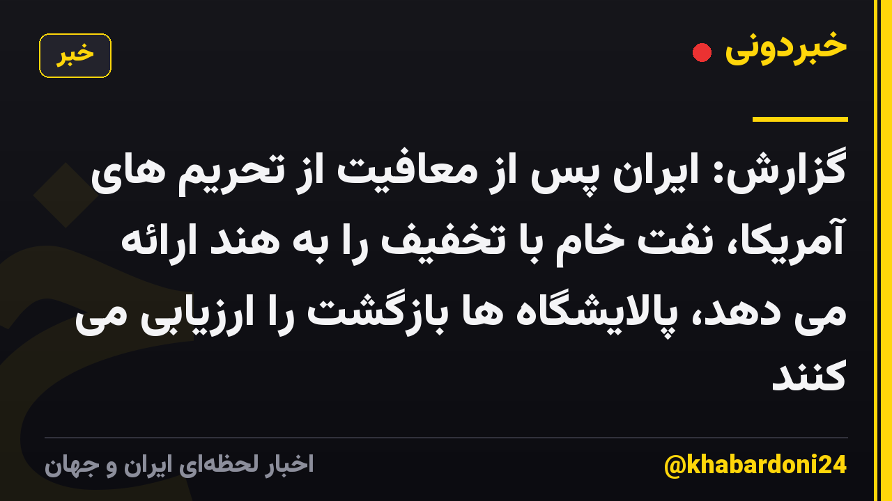 گزارش: ایران پس از معافیت از تحریم های آمریکا، نفت خام با تخفیف را به هند ارائه می دهد، پالایشگاه ها بازگشت را ارزیابی می کنند