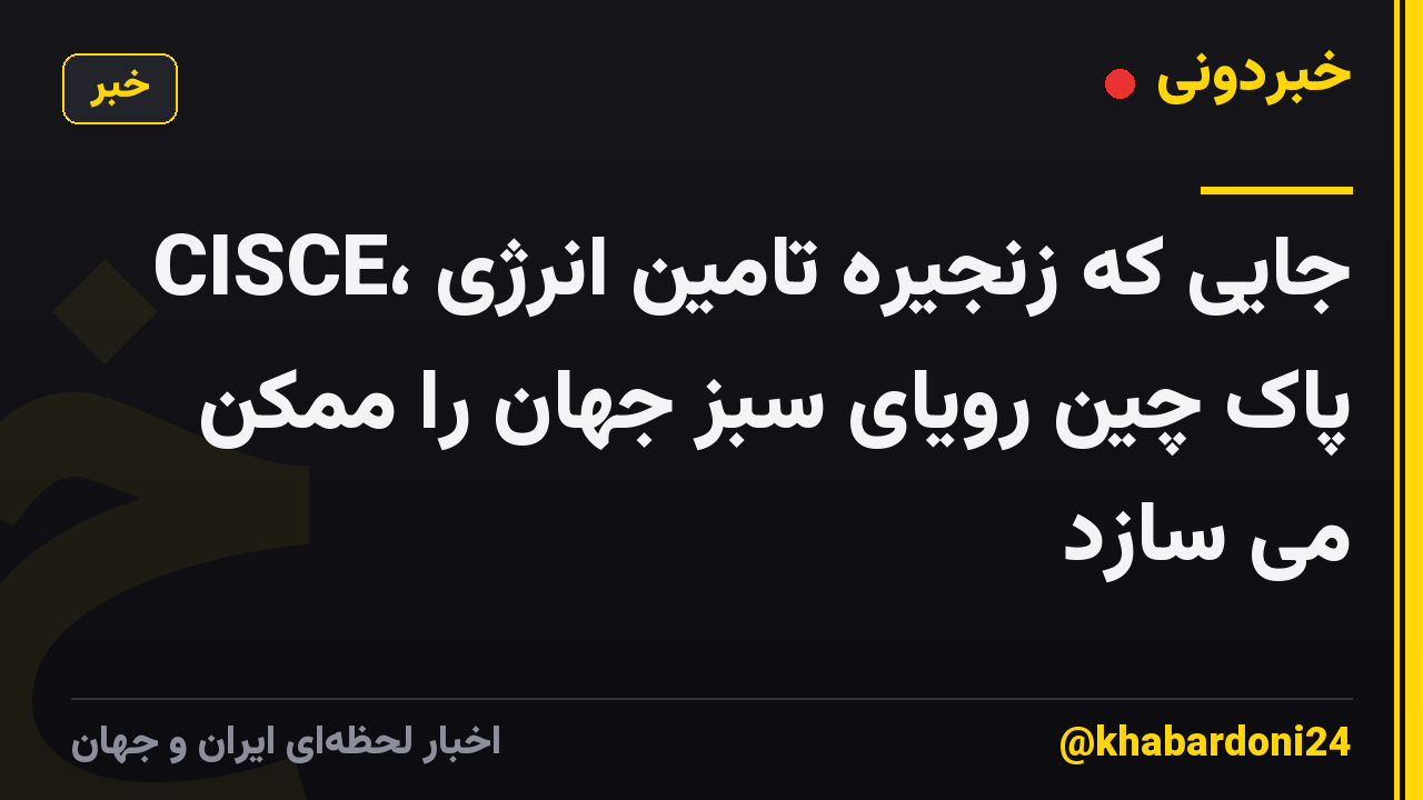 CISCE، جایی که زنجیره تامین انرژی پاک چین رویای سبز جهان را ممکن می سازد
