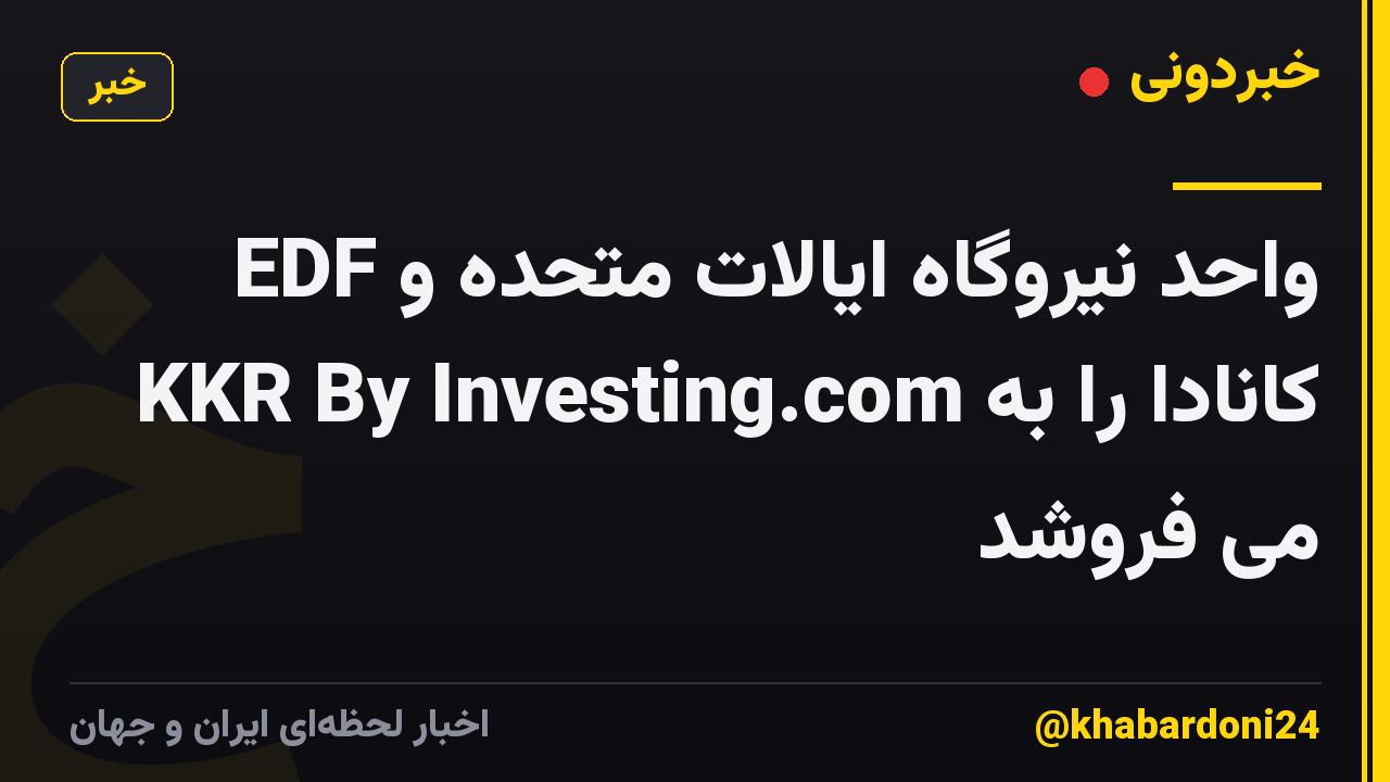 EDF واحد نیروگاه ایالات متحده و کانادا را به KKR By Investing.com می فروشد