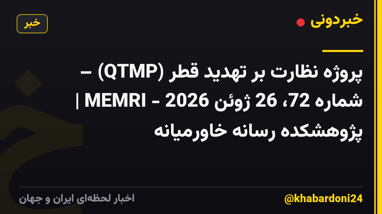 پروژه نظارت بر تهدید قطر (QTMP) – شماره 72، 26 ژوئن 2026 - MEMRI | پژوهشکده رسانه خاورمیانه