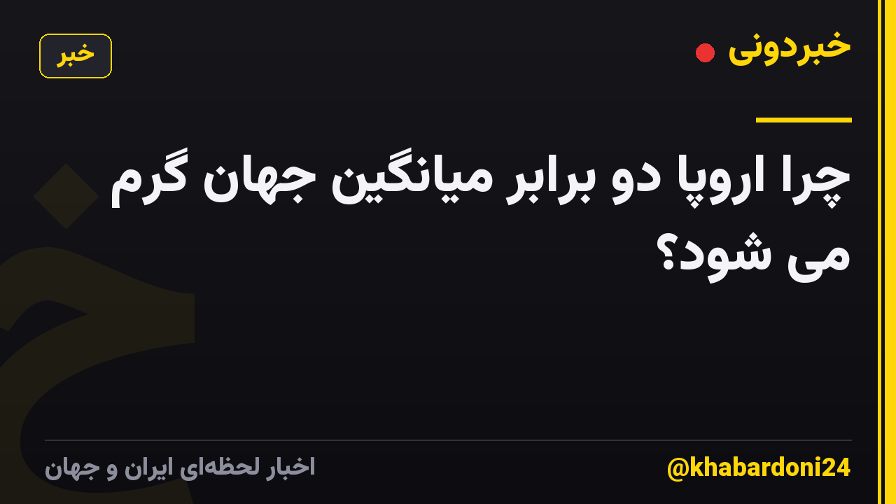 چرا اروپا دو برابر میانگین جهان گرم می شود؟
