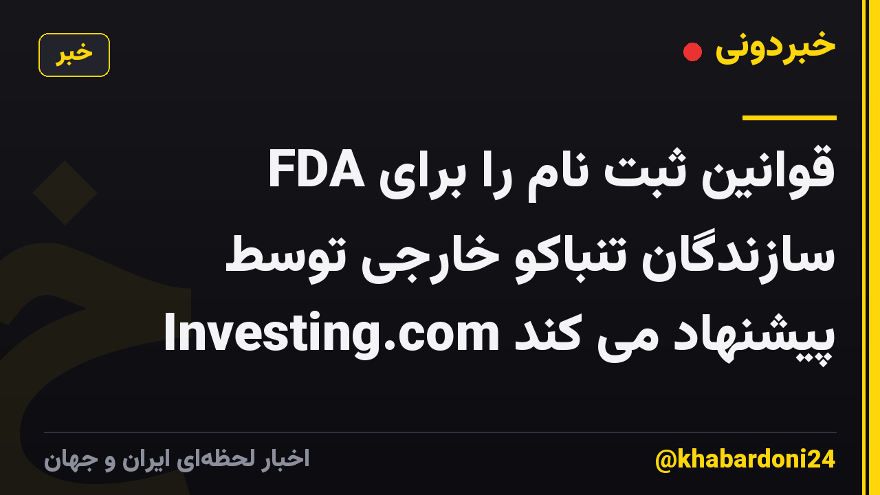 FDA قوانین ثبت نام را برای سازندگان تنباکو خارجی توسط Investing.com پیشنهاد می کند