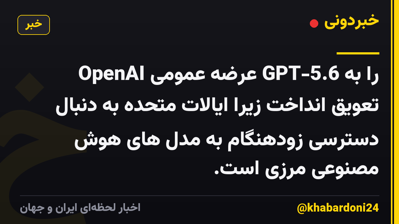 OpenAI عرضه عمومی GPT-5.6 را به تعویق انداخت زیرا ایالات متحده به دنبال دسترسی زودهنگام به مدل های هوش مصنوعی مرزی است.