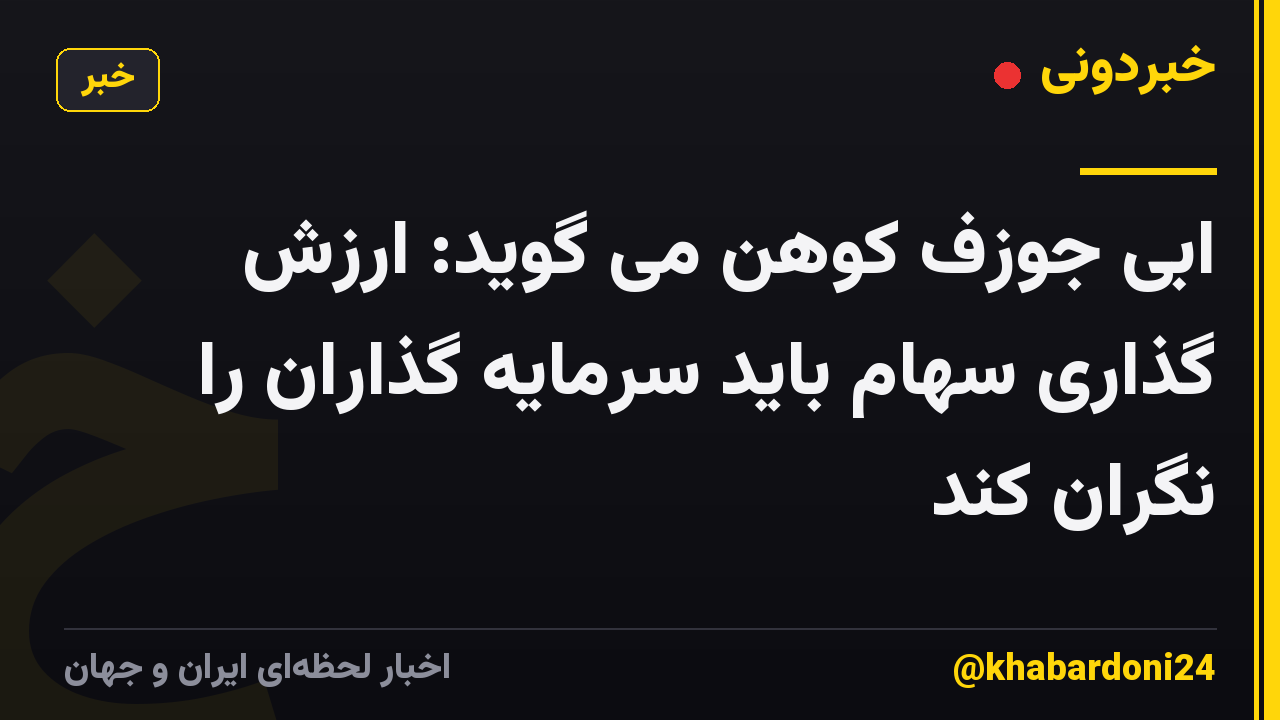 ابی جوزف کوهن می گوید: ارزش گذاری سهام باید سرمایه گذاران را نگران کند