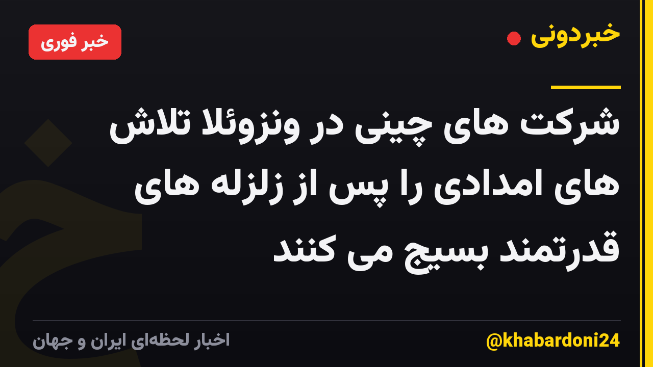 شرکت های چینی در ونزوئلا تلاش های امدادی را پس از زلزله های قدرتمند بسیج می کنند