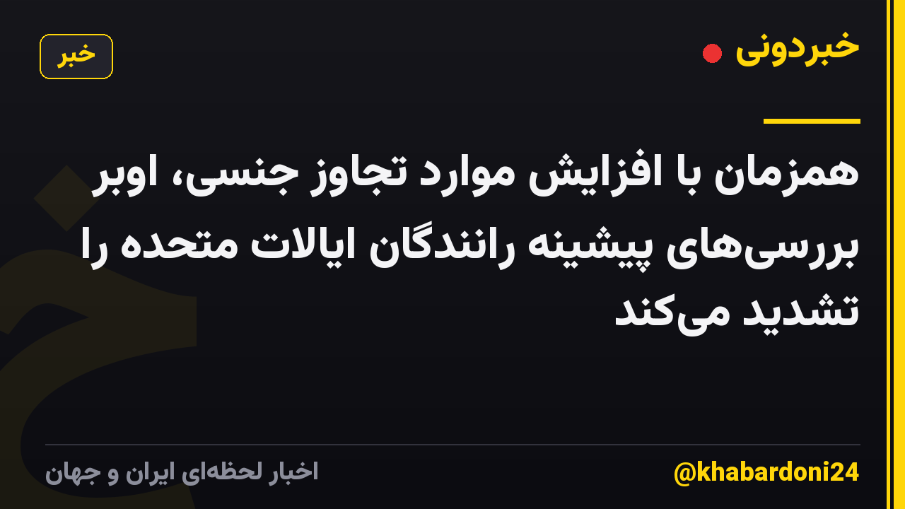 همزمان با افزایش موارد تجاوز جنسی، اوبر بررسی‌های پیشینه رانندگان ایالات متحده را تشدید می‌کند