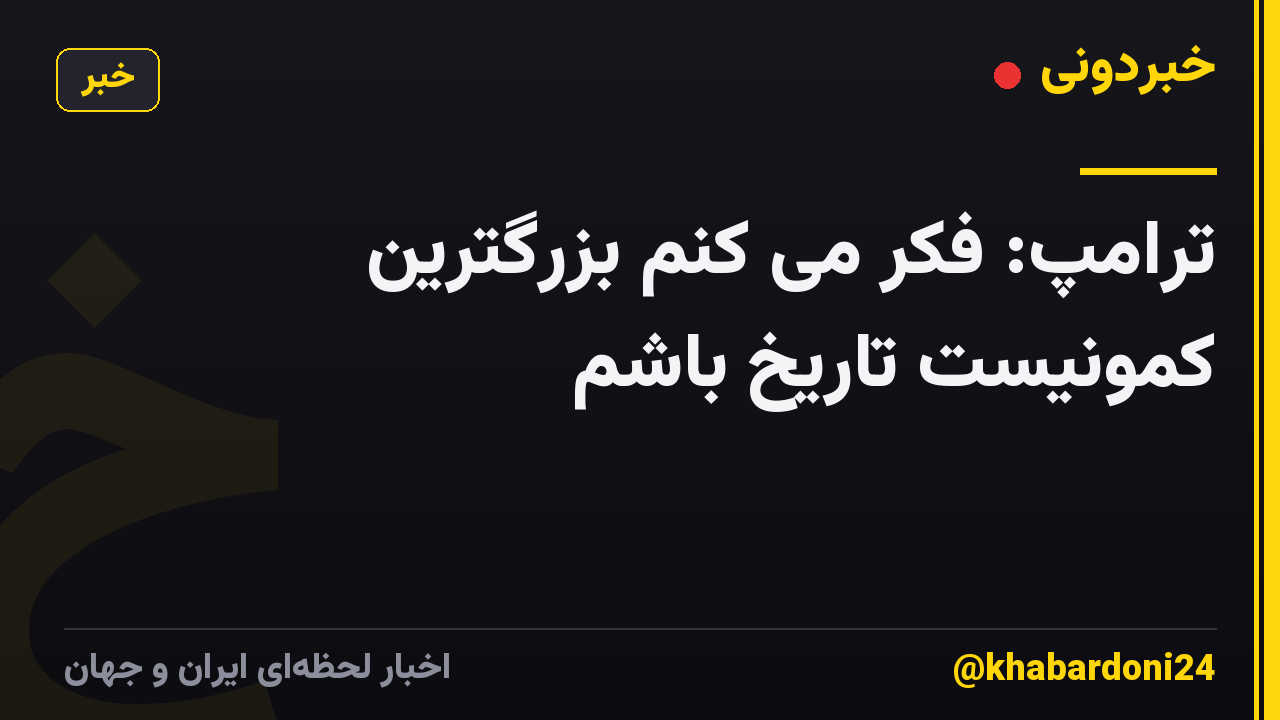 ترامپ: فکر می کنم بزرگترین کمونیست تاریخ باشم