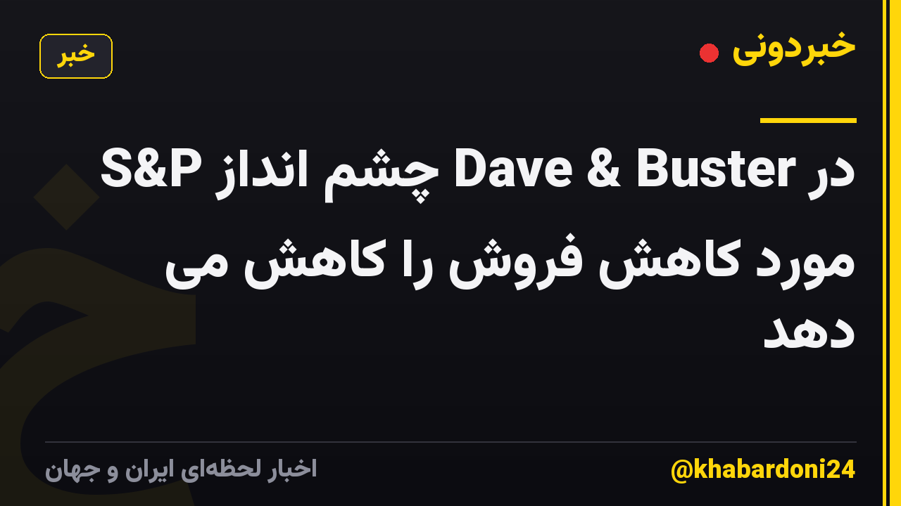 S&P چشم انداز Dave & Buster در مورد کاهش فروش را کاهش می دهد