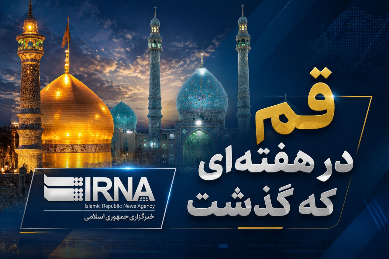 قم در هفته‌ای که گذشت؛ مرور سریع رویدادهای خبری