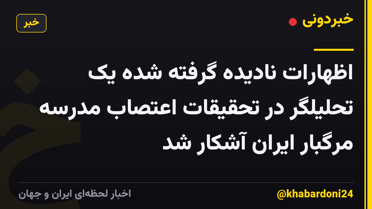 اظهارات نادیده گرفته شده یک تحلیلگر در تحقیقات اعتصاب مدرسه مرگبار ایران آشکار شد