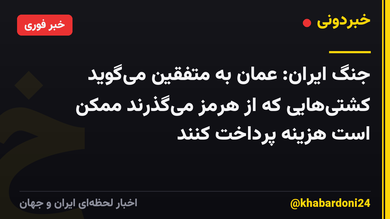 جنگ ایران: عمان به متفقین می‌گوید کشتی‌هایی که از هرمز می‌گذرند ممکن است هزینه پرداخت کنند