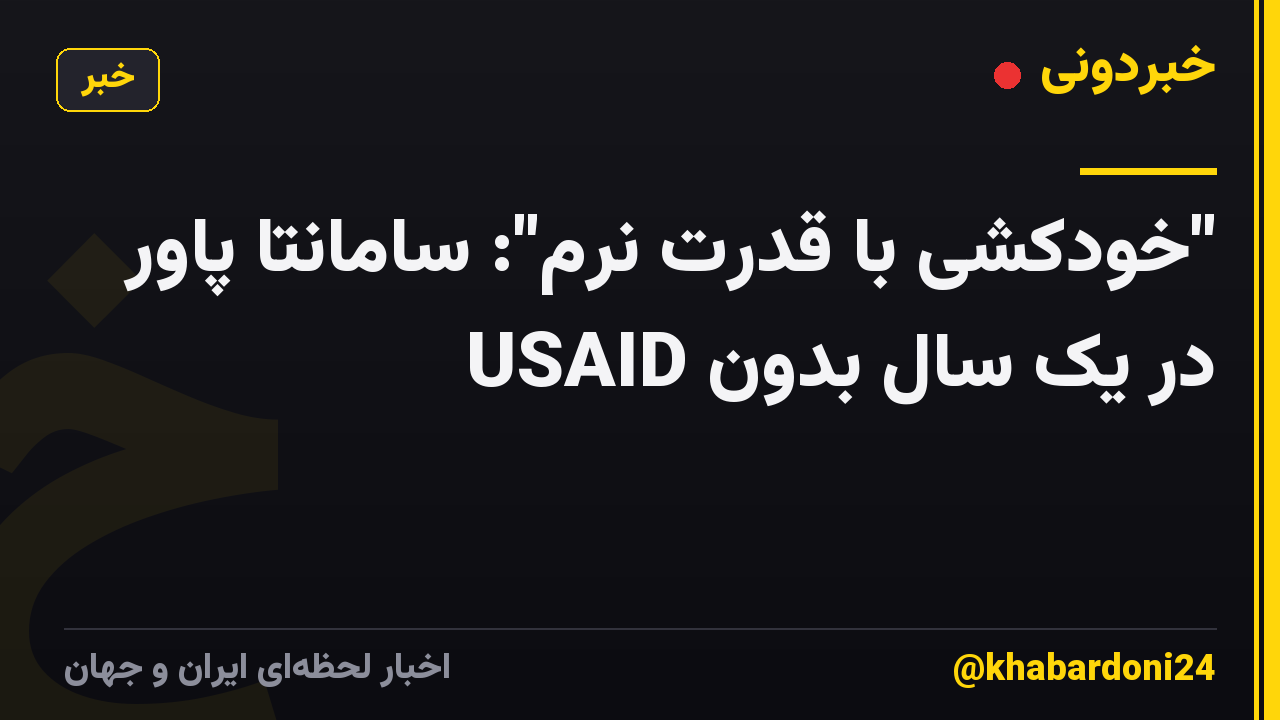 "خودکشی با قدرت نرم": سامانتا پاور در یک سال بدون USAID