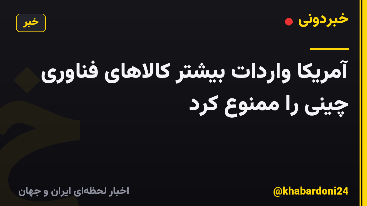 آمریکا واردات بیشتر کالاهای فناوری چینی را ممنوع کرد
