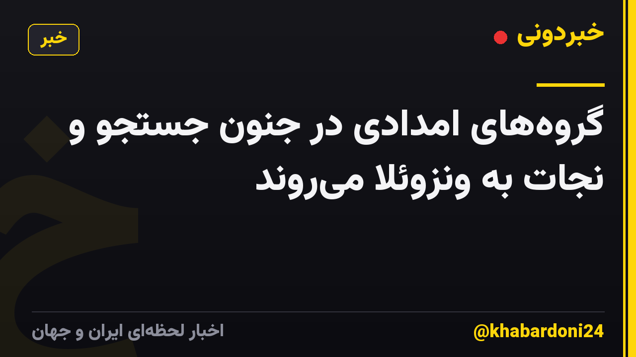 گروه‌های امدادی در جنون جستجو و نجات به ونزوئلا می‌روند