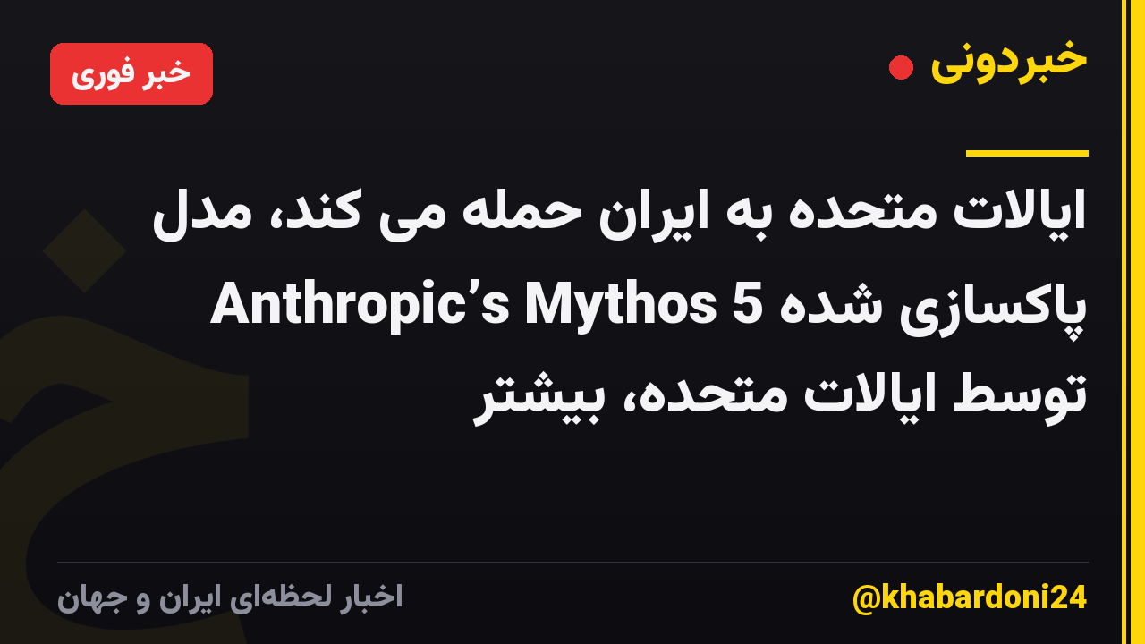 ایالات متحده به ایران حمله می کند، مدل Anthropic’s Mythos 5 پاکسازی شده توسط ایالات متحده، بیشتر