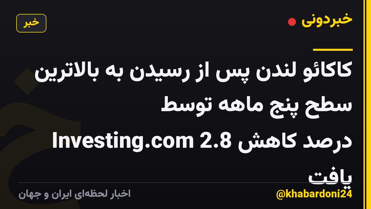 کاکائو لندن پس از رسیدن به بالاترین سطح پنج ماهه توسط Investing.com 2.8 درصد کاهش یافت