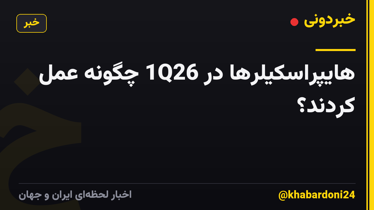 هایپراسکیلرها در 1Q26 چگونه عمل کردند؟