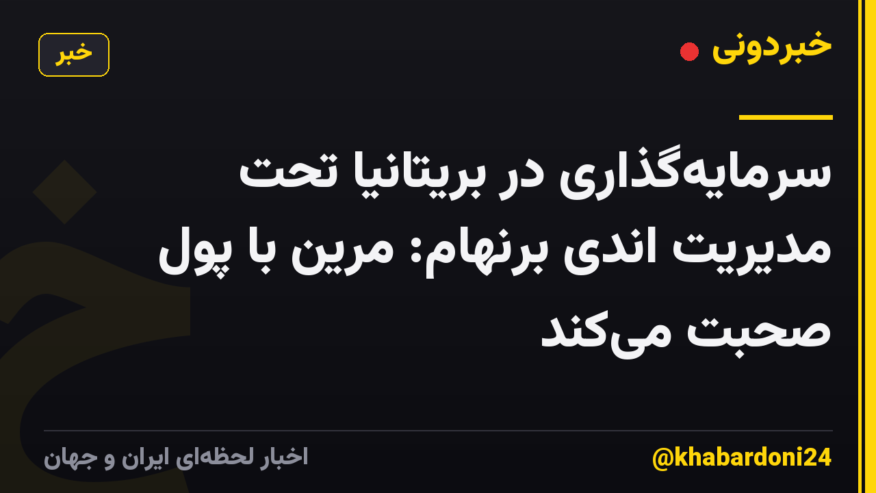 سرمایه‌گذاری در بریتانیا تحت مدیریت اندی برنهام: مرین با پول صحبت می‌کند