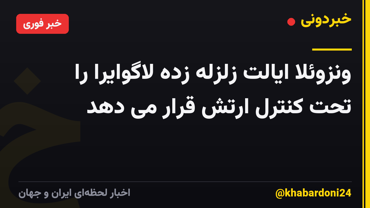 ونزوئلا ایالت زلزله زده لاگوایرا را تحت کنترل ارتش قرار می دهد