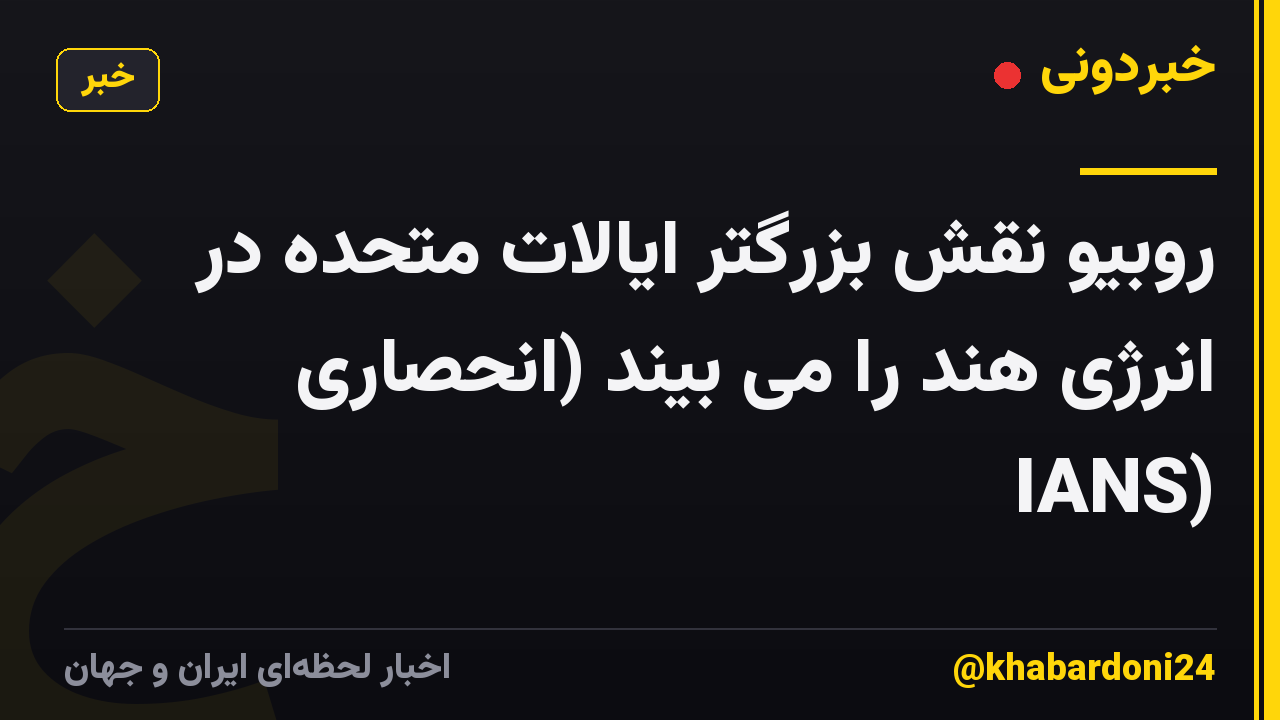روبیو نقش بزرگتر ایالات متحده در انرژی هند را می بیند (انحصاری IANS)