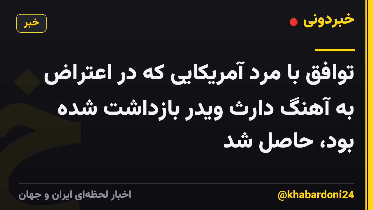 توافق با مرد آمریکایی که در اعتراض به آهنگ دارث ویدر بازداشت شده بود، حاصل شد