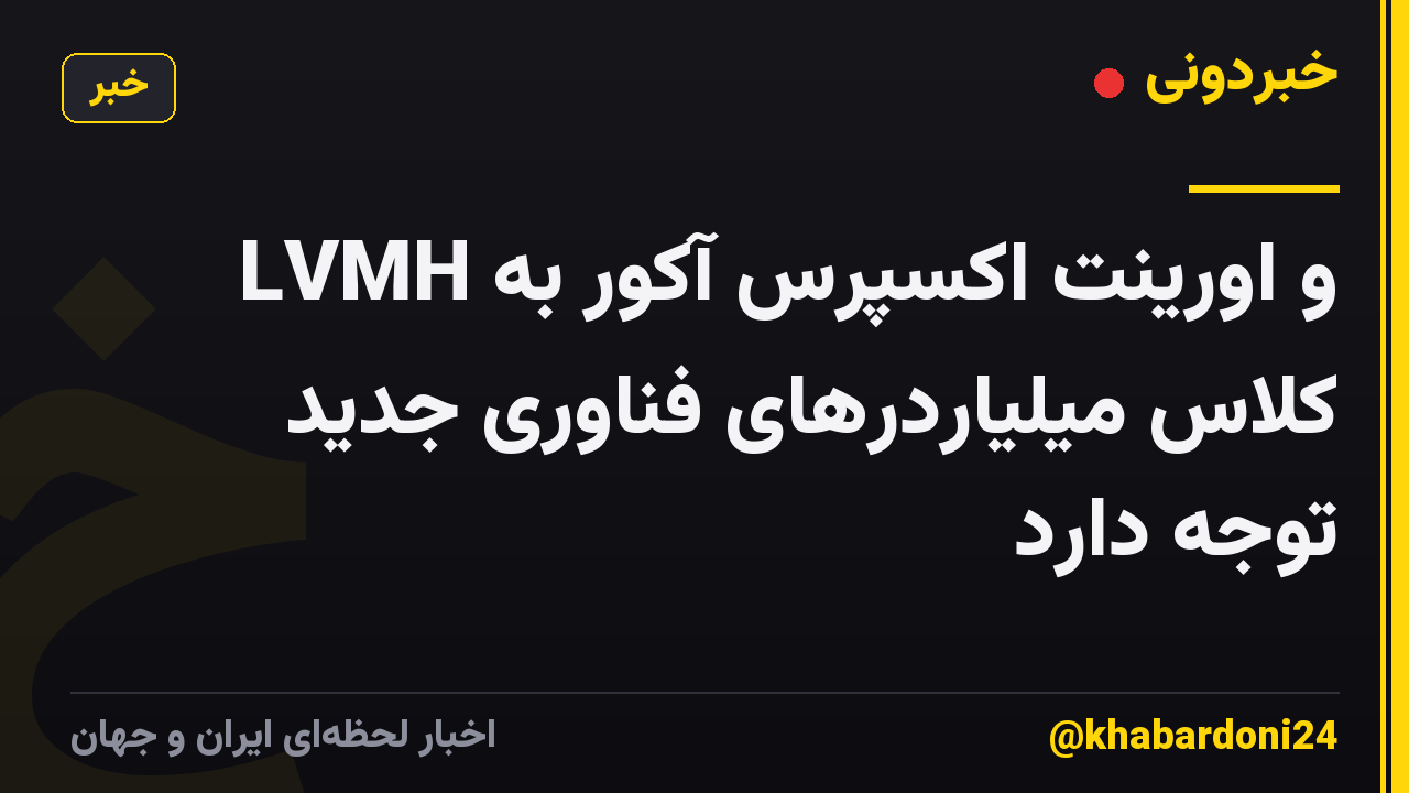 LVMH و اورینت اکسپرس آکور به کلاس میلیاردرهای فناوری جدید توجه دارد