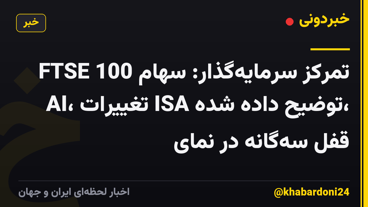 تمرکز سرمایه‌گذار: سهام FTSE 100 AI، تغییرات ISA توضیح داده شده، قفل سه‌گانه در نمای