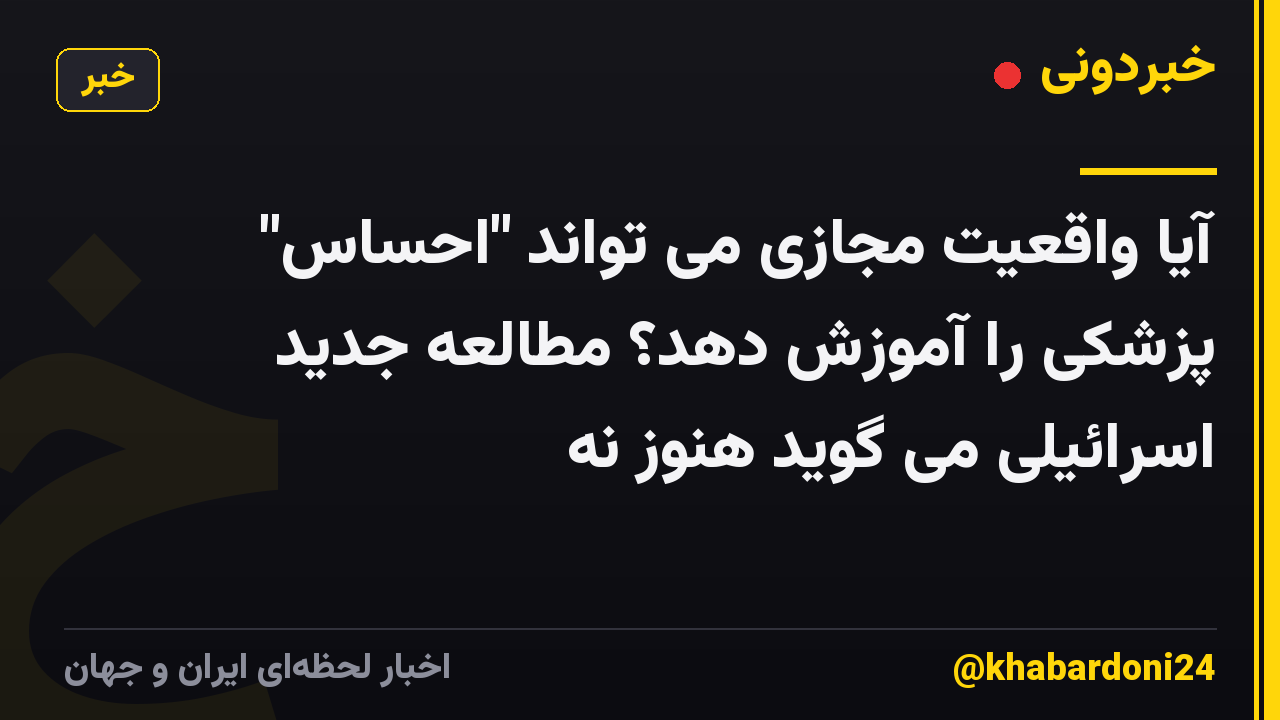آیا واقعیت مجازی می تواند "احساس" پزشکی را آموزش دهد؟ مطالعه جدید اسرائیلی می گوید هنوز نه