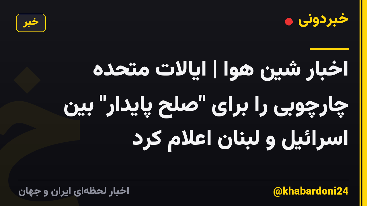اخبار شین هوا | ایالات متحده چارچوبی را برای "صلح پایدار" بین اسرائیل و لبنان اعلام کرد