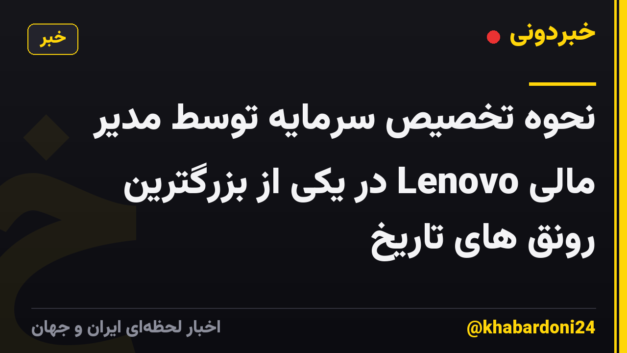 نحوه تخصیص سرمایه توسط مدیر مالی Lenovo در یکی از بزرگترین رونق های تاریخ