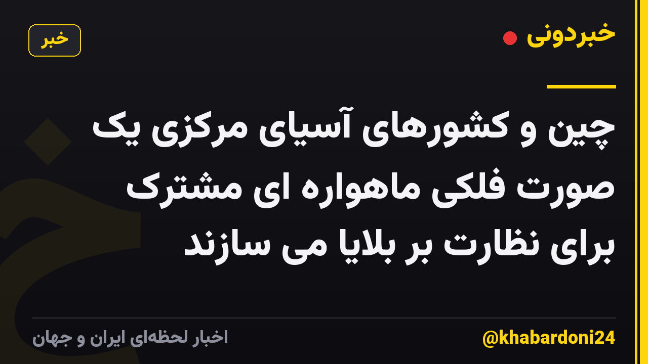چین و کشورهای آسیای مرکزی یک صورت فلکی ماهواره ای مشترک برای نظارت بر بلایا می سازند