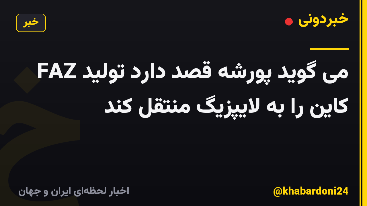 FAZ می گوید پورشه قصد دارد تولید کاین را به لایپزیگ منتقل کند