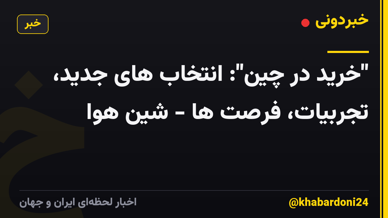 "خرید در چین": انتخاب های جدید، تجربیات، فرصت ها - شین هوا