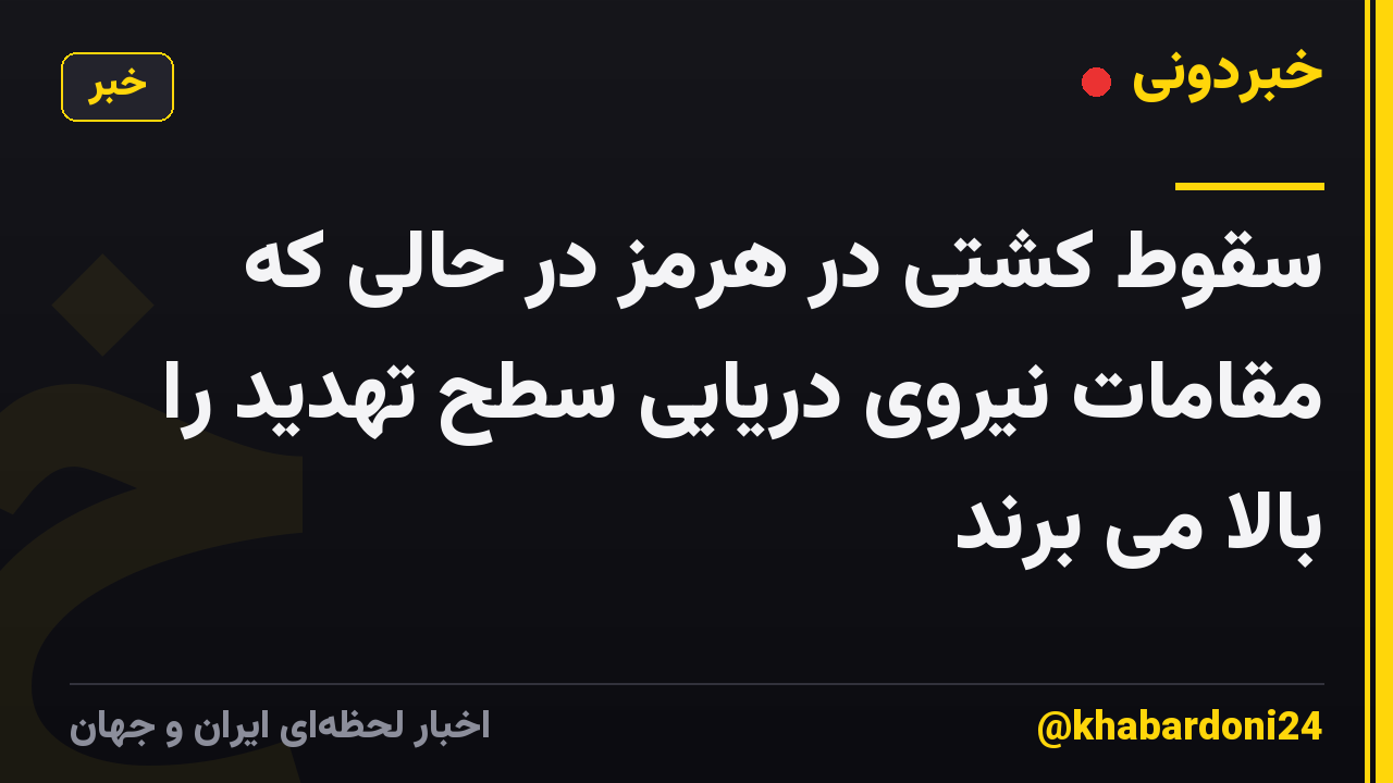 سقوط کشتی در هرمز در حالی که مقامات نیروی دریایی سطح تهدید را بالا می برند
