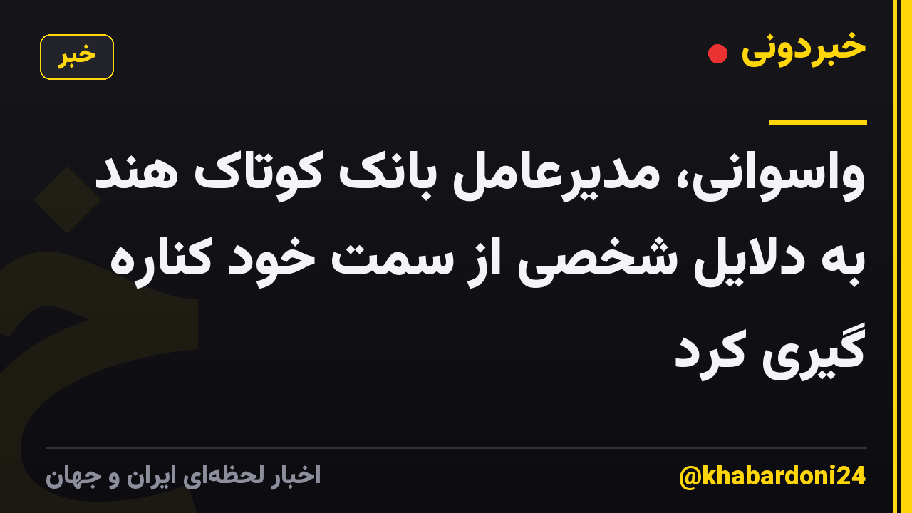 واسوانی، مدیرعامل بانک کوتاک هند به دلایل شخصی از سمت خود کناره گیری کرد