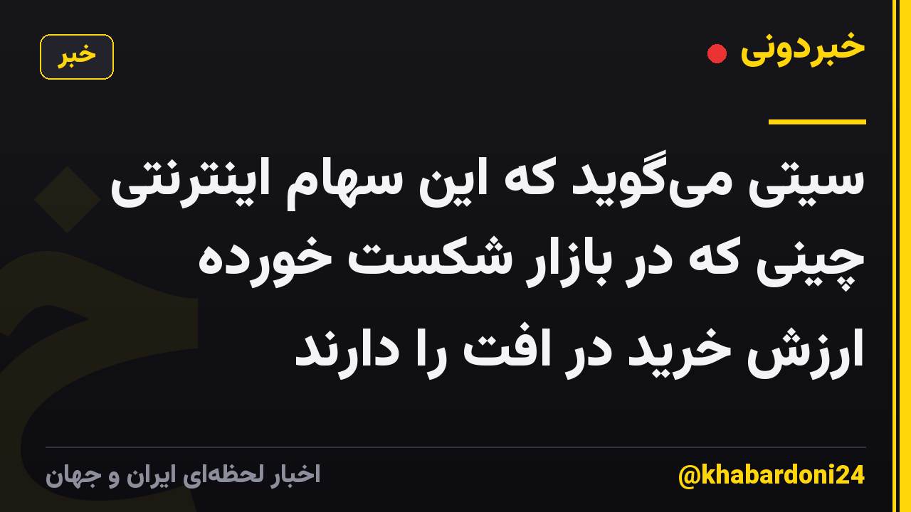 سیتی می‌گوید که این سهام اینترنتی چینی که در بازار شکست خورده ارزش خرید در افت را دارند