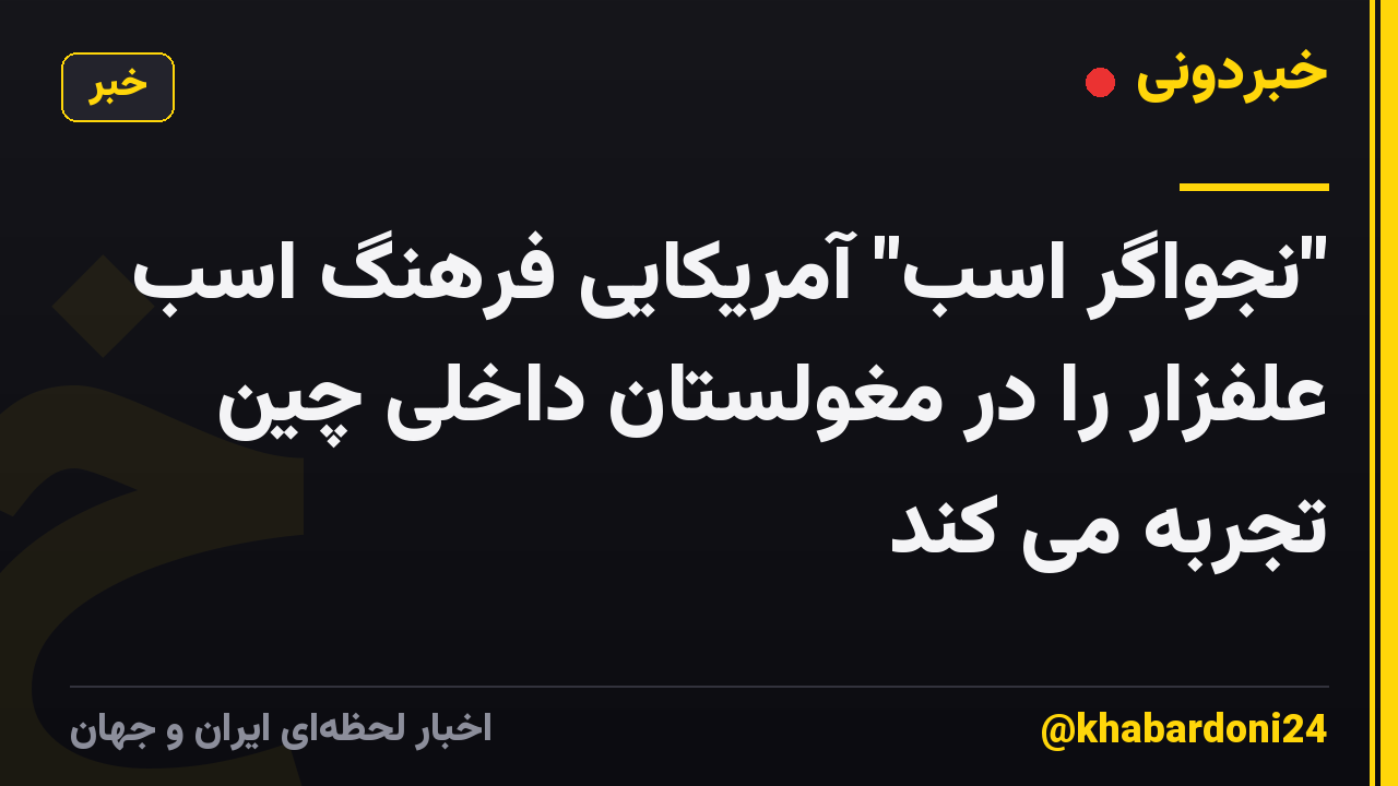 "نجواگر اسب" آمریکایی فرهنگ اسب علفزار را در مغولستان داخلی چین تجربه می کند