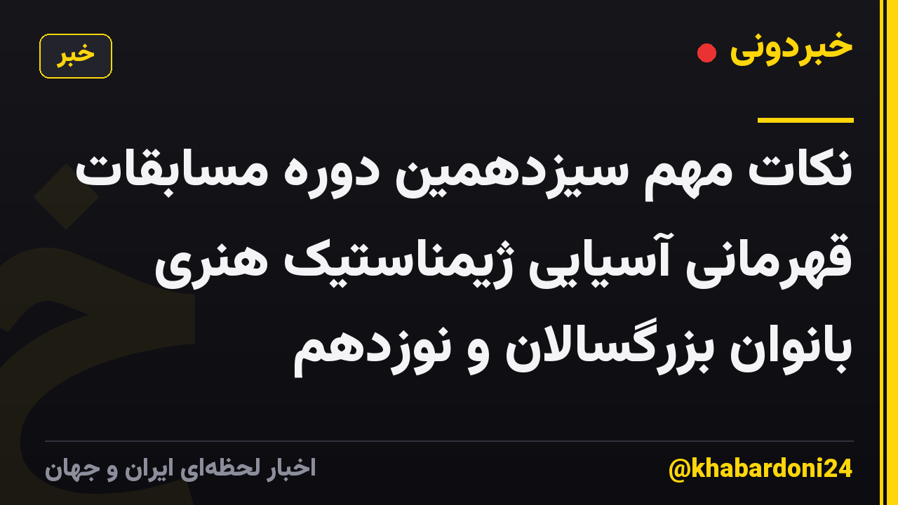 نکات مهم سیزدهمین دوره مسابقات قهرمانی آسیایی ژیمناستیک هنری بانوان بزرگسالان و نوزدهم