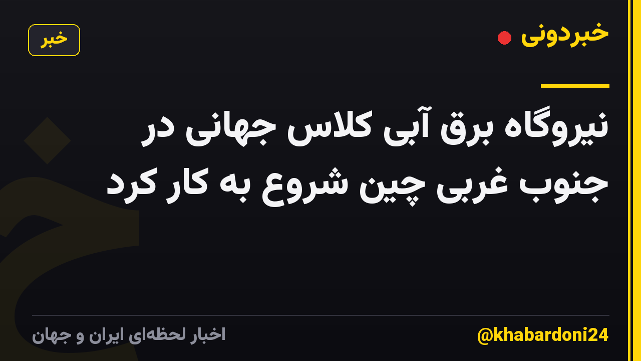 نیروگاه برق آبی کلاس جهانی در جنوب غربی چین شروع به کار کرد