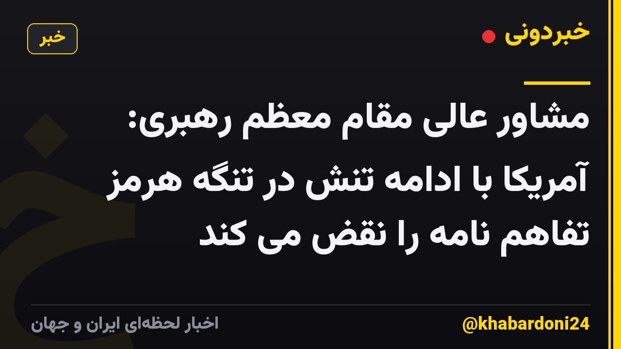 مشاور عالی مقام معظم رهبری: آمریکا با ادامه تنش در تنگه هرمز تفاهم نامه را نقض می کند