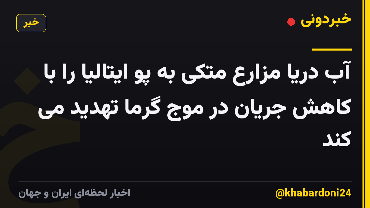آب دریا مزارع متکی به پو ایتالیا را با کاهش جریان در موج گرما تهدید می کند