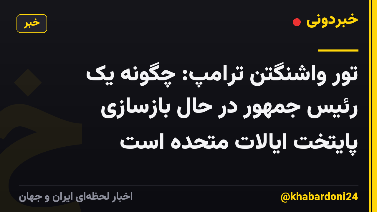 تور واشنگتن ترامپ: چگونه یک رئیس جمهور در حال بازسازی پایتخت ایالات متحده است