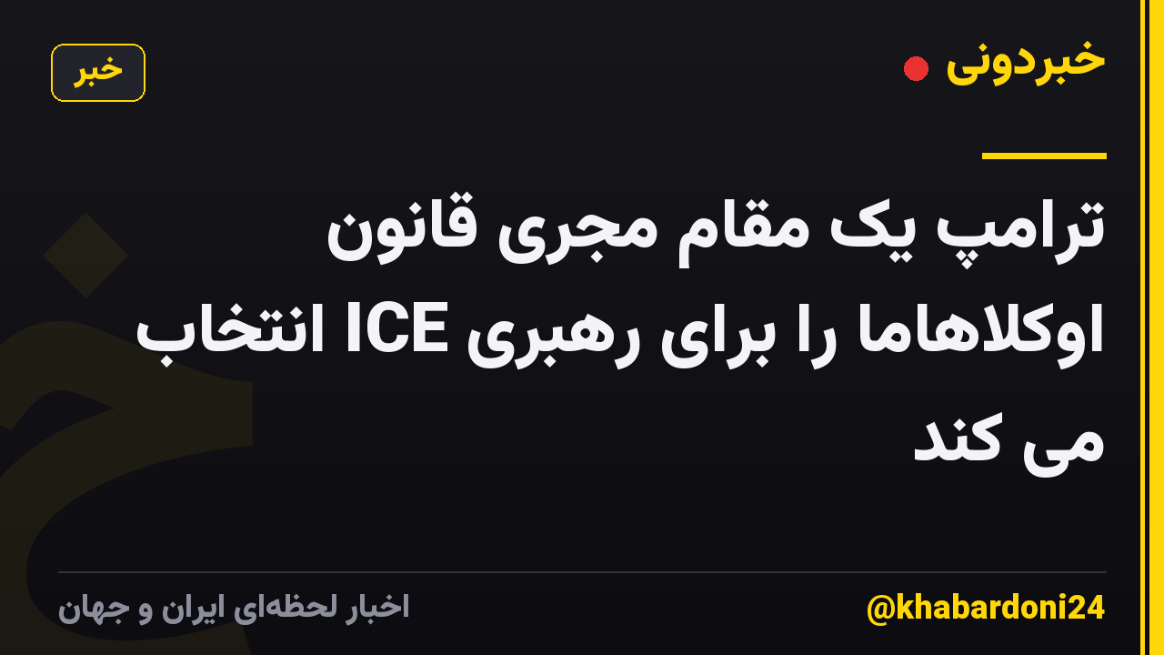 ترامپ یک مقام مجری قانون اوکلاهاما را برای رهبری ICE انتخاب می کند